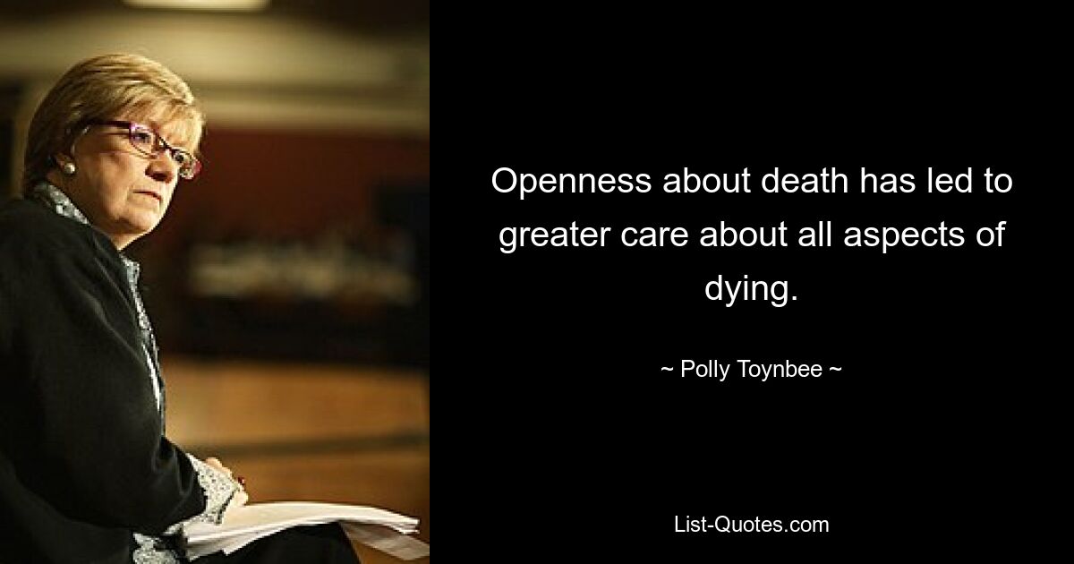 Openness about death has led to greater care about all aspects of dying. — © Polly Toynbee