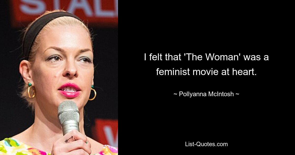 I felt that 'The Woman' was a feminist movie at heart. — © Pollyanna McIntosh