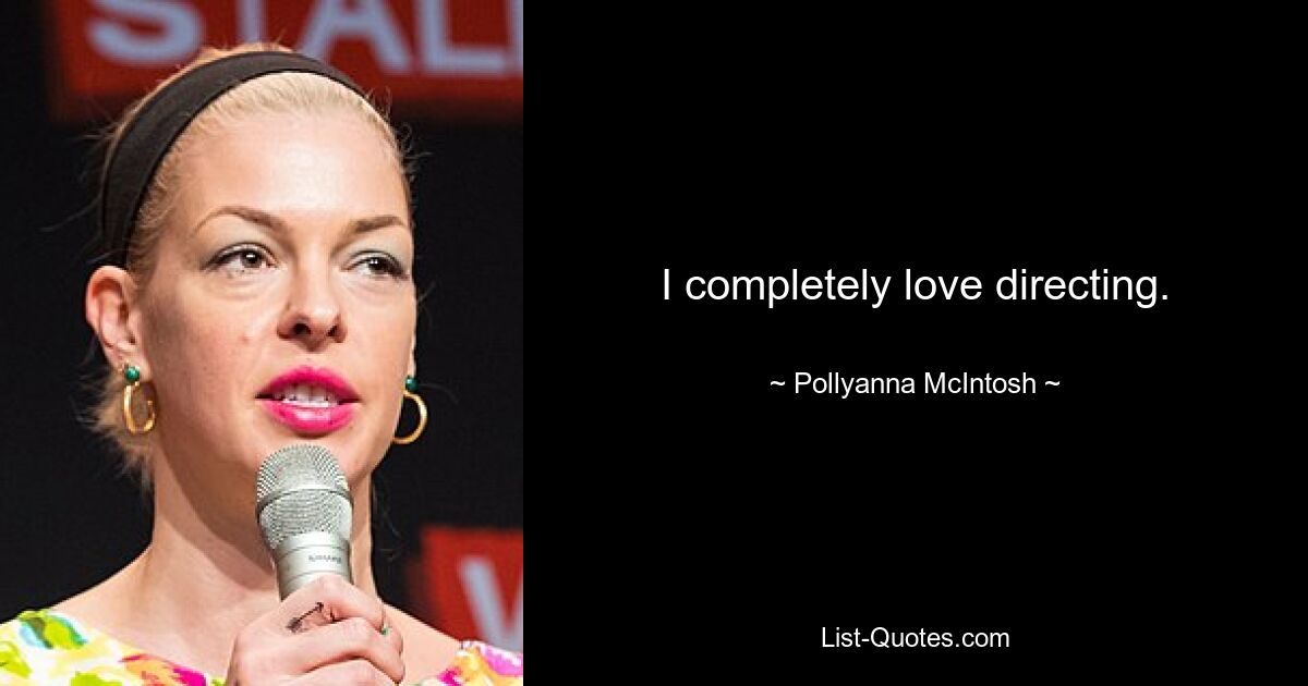 I completely love directing. — © Pollyanna McIntosh