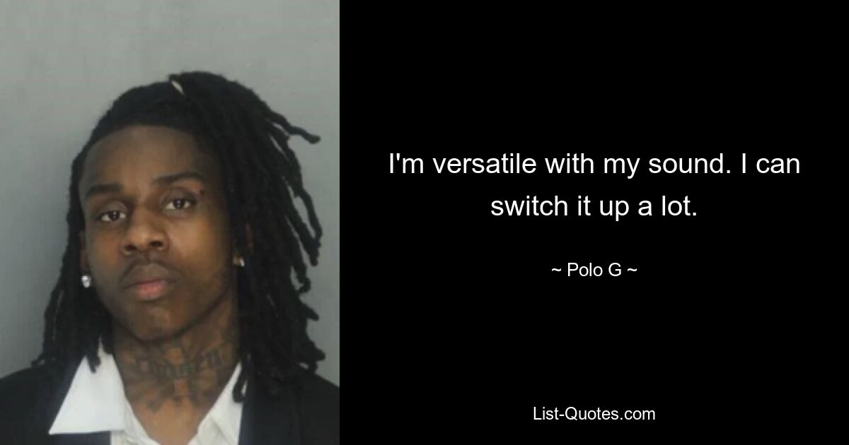 I'm versatile with my sound. I can switch it up a lot. — © Polo G