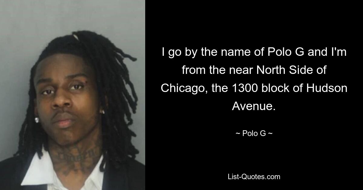 I go by the name of Polo G and I'm from the near North Side of Chicago, the 1300 block of Hudson Avenue. — © Polo G