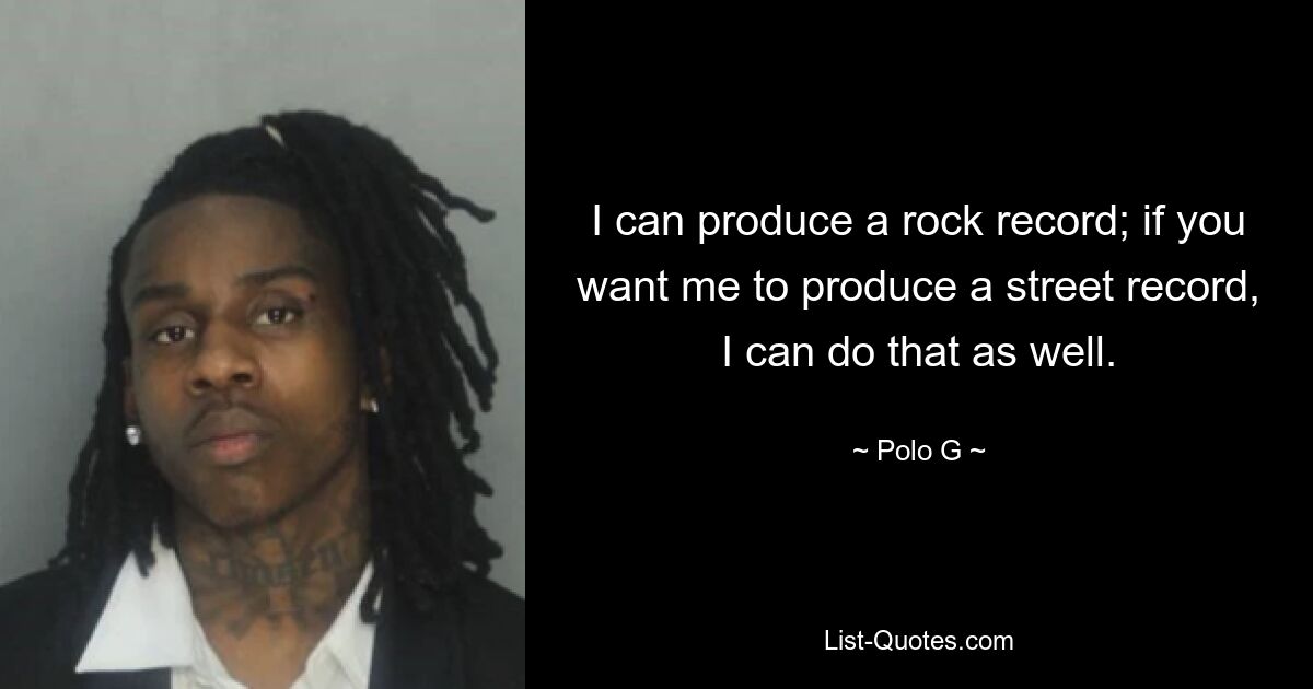 I can produce a rock record; if you want me to produce a street record, I can do that as well. — © Polo G