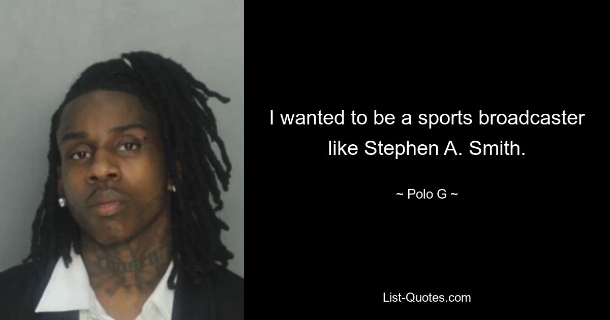 I wanted to be a sports broadcaster like Stephen A. Smith. — © Polo G