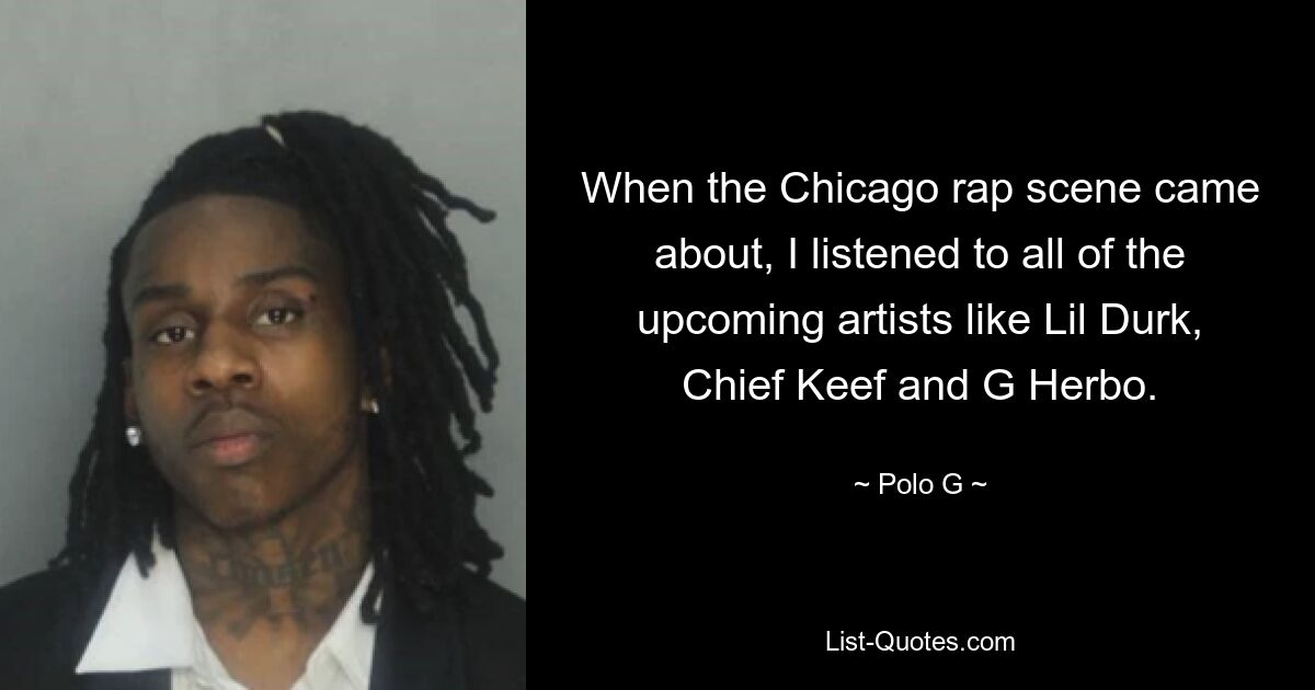 When the Chicago rap scene came about, I listened to all of the upcoming artists like Lil Durk, Chief Keef and G Herbo. — © Polo G