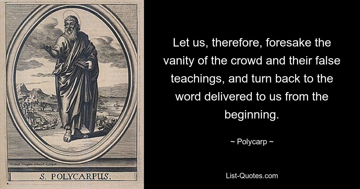 Итак, оставим суету толпы и ее лжеучения и обратимся к слову, данному нам с самого начала. — © Поликарп