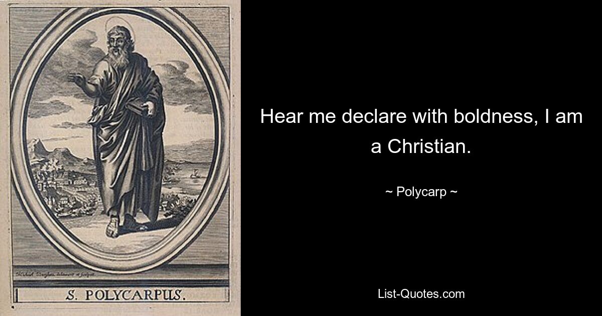 Hear me declare with boldness, I am a Christian. — © Polycarp