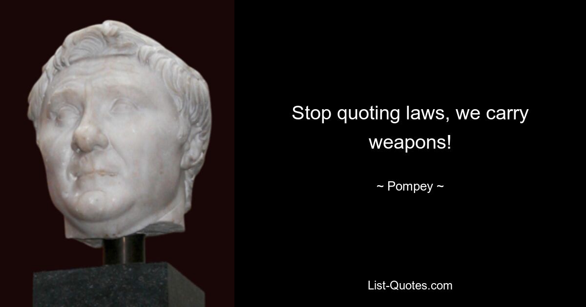 Stop quoting laws, we carry weapons! — © Pompey