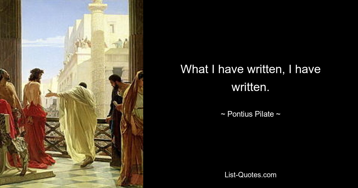 What I have written, I have written. — © Pontius Pilate