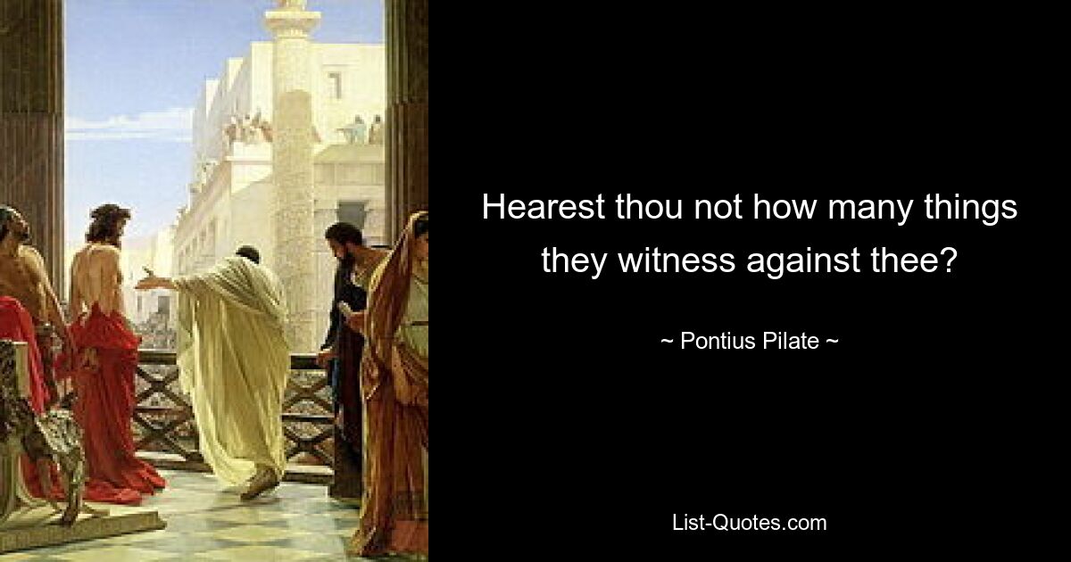 Hearest thou not how many things they witness against thee? — © Pontius Pilate