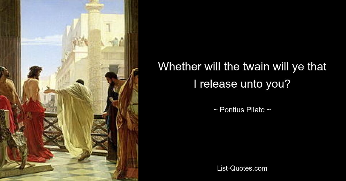 Whether will the twain will ye that I release unto you? — © Pontius Pilate