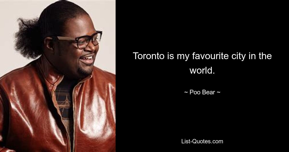 Toronto is my favourite city in the world. — © Poo Bear