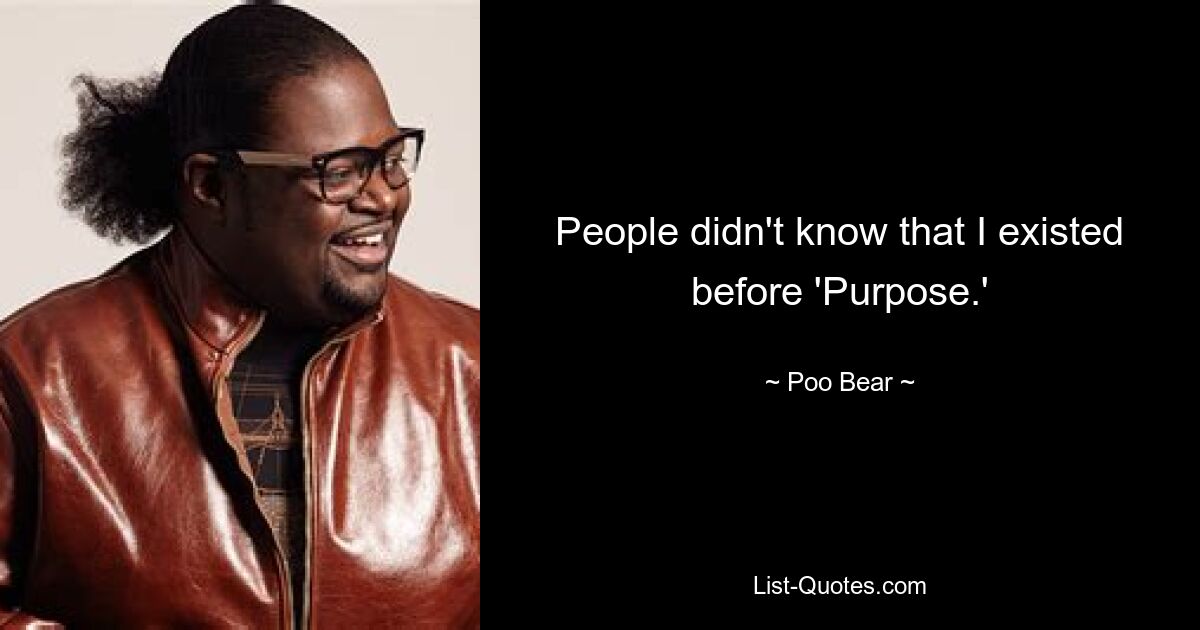 People didn't know that I existed before 'Purpose.' — © Poo Bear