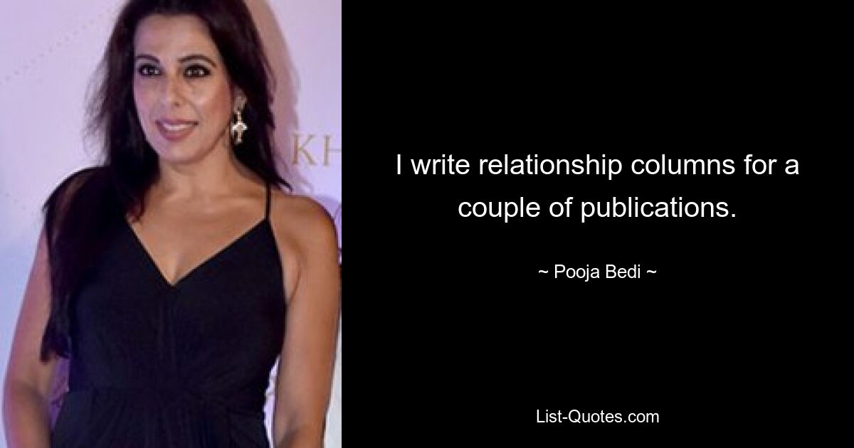 I write relationship columns for a couple of publications. — © Pooja Bedi