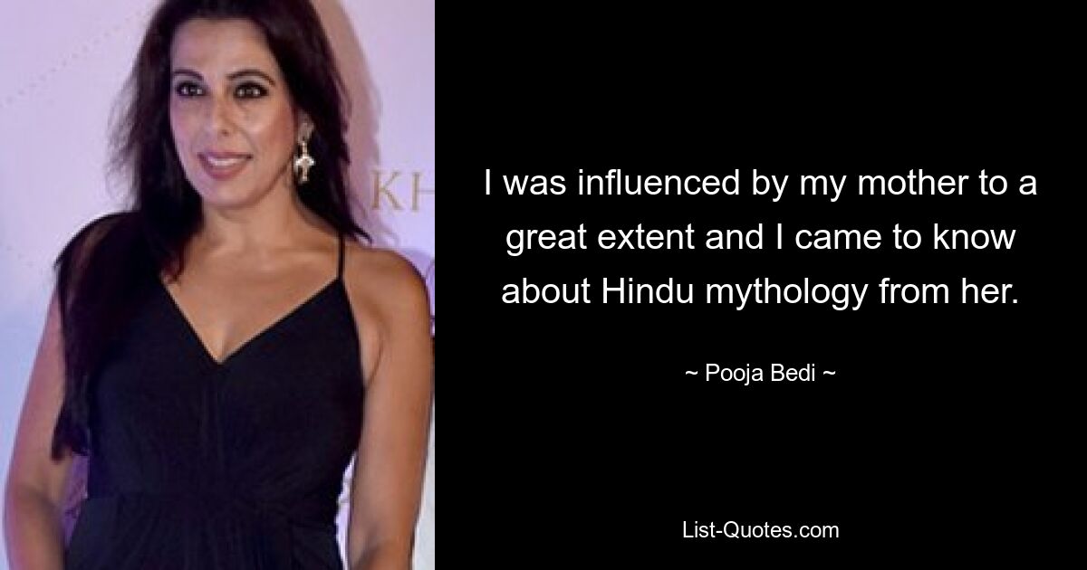 I was influenced by my mother to a great extent and I came to know about Hindu mythology from her. — © Pooja Bedi