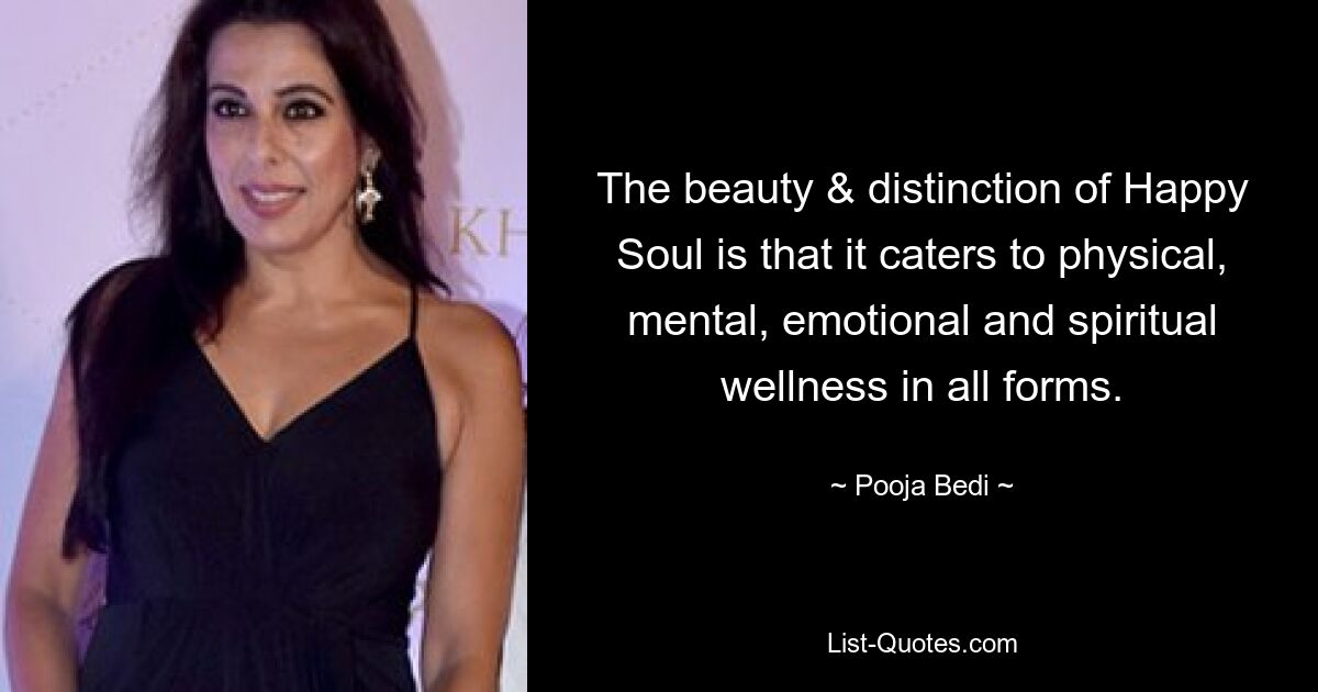 The beauty & distinction of Happy Soul is that it caters to physical, mental, emotional and spiritual wellness in all forms. — © Pooja Bedi