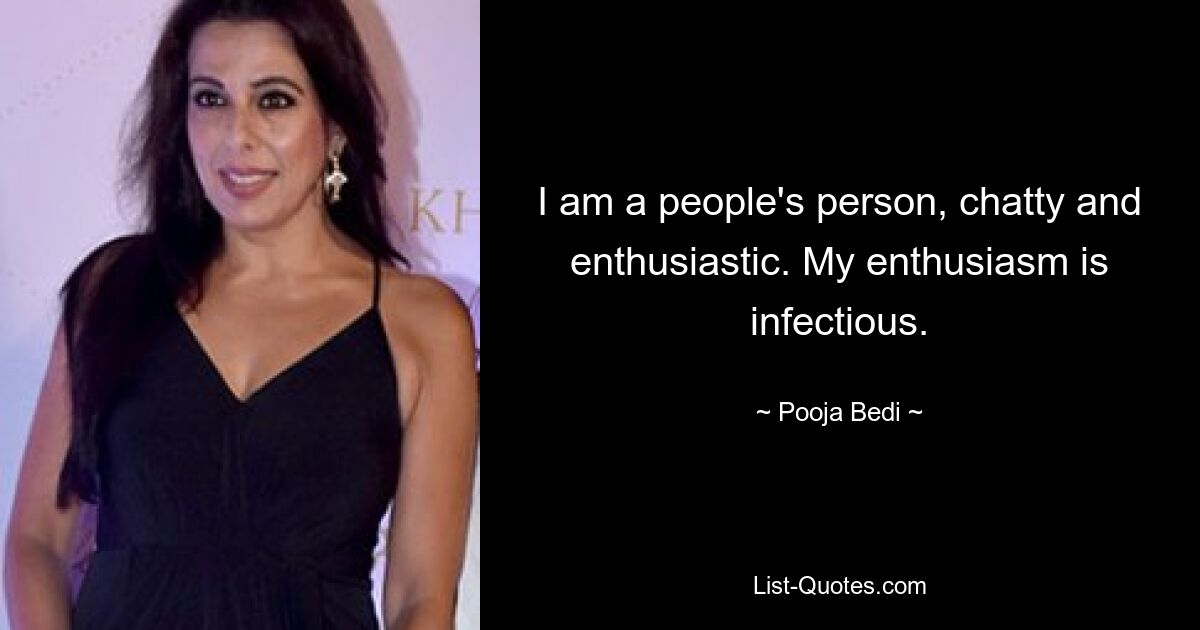 I am a people's person, chatty and enthusiastic. My enthusiasm is infectious. — © Pooja Bedi