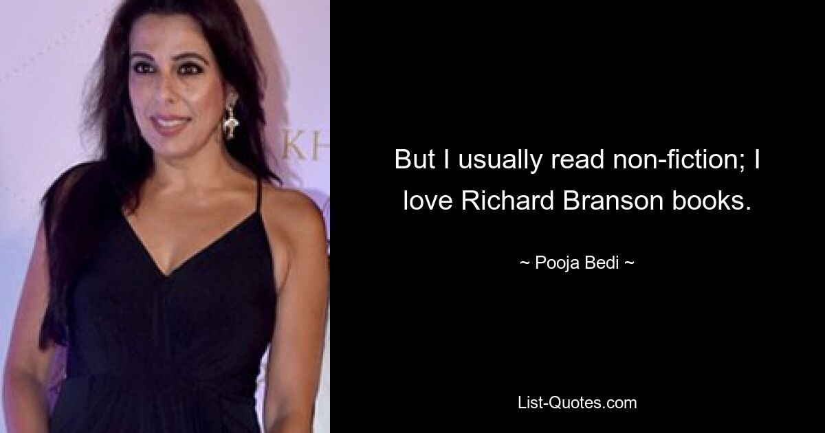 But I usually read non-fiction; I love Richard Branson books. — © Pooja Bedi