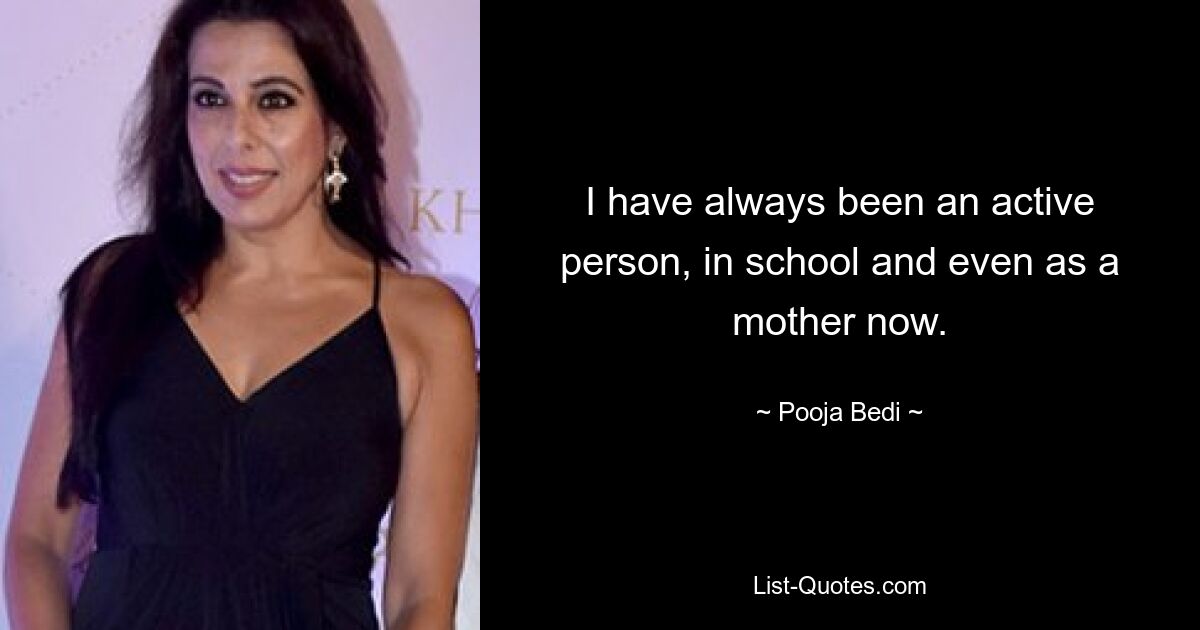 I have always been an active person, in school and even as a mother now. — © Pooja Bedi