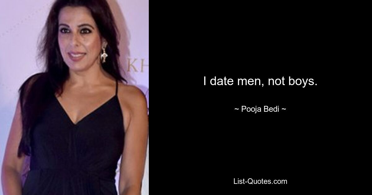 I date men, not boys. — © Pooja Bedi