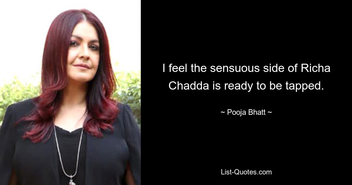 I feel the sensuous side of Richa Chadda is ready to be tapped. — © Pooja Bhatt