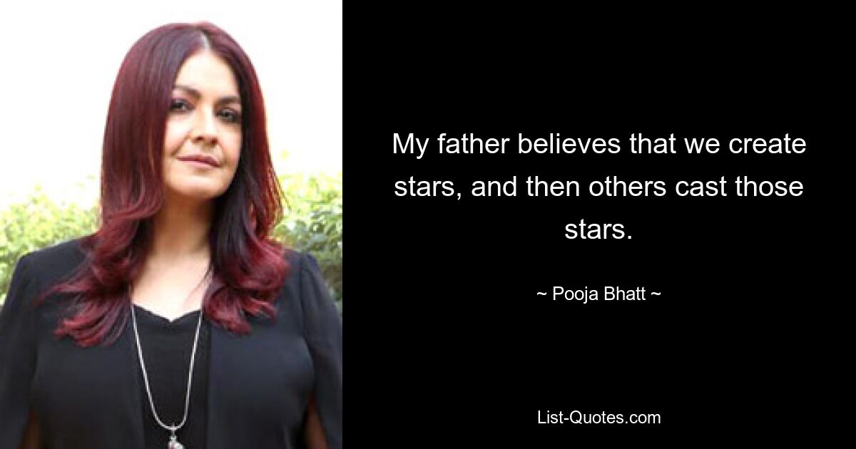 My father believes that we create stars, and then others cast those stars. — © Pooja Bhatt