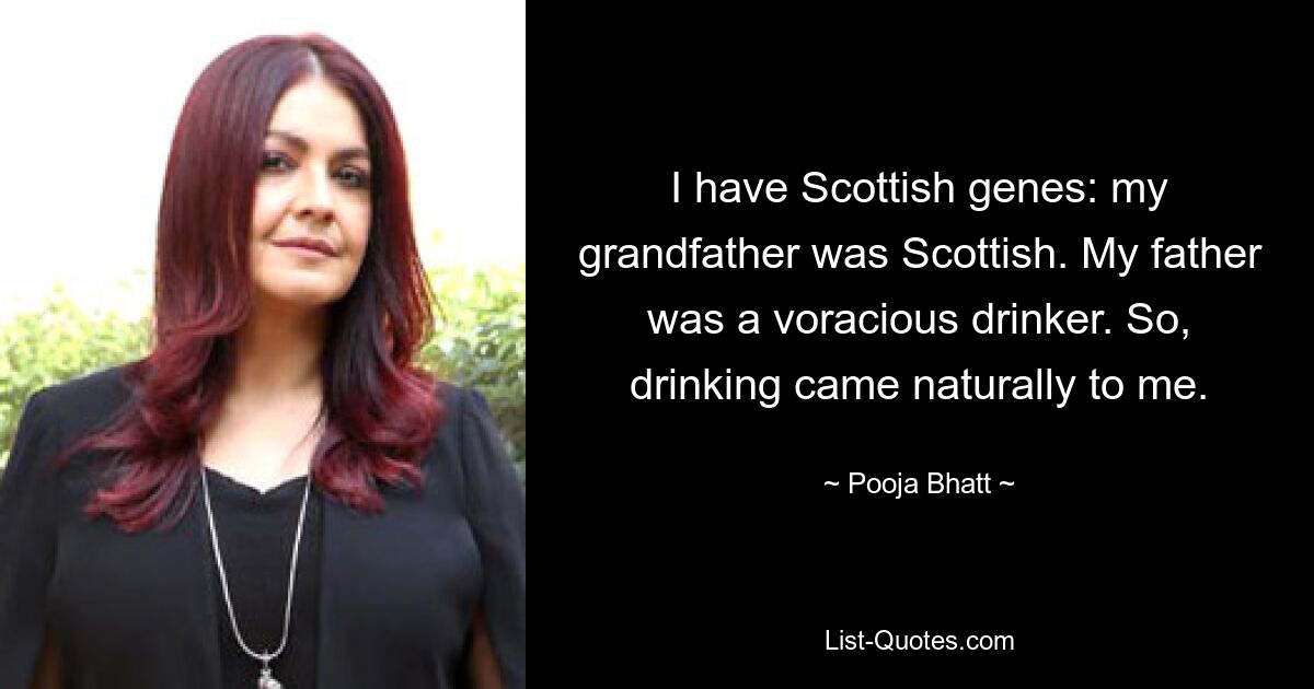 I have Scottish genes: my grandfather was Scottish. My father was a voracious drinker. So, drinking came naturally to me. — © Pooja Bhatt