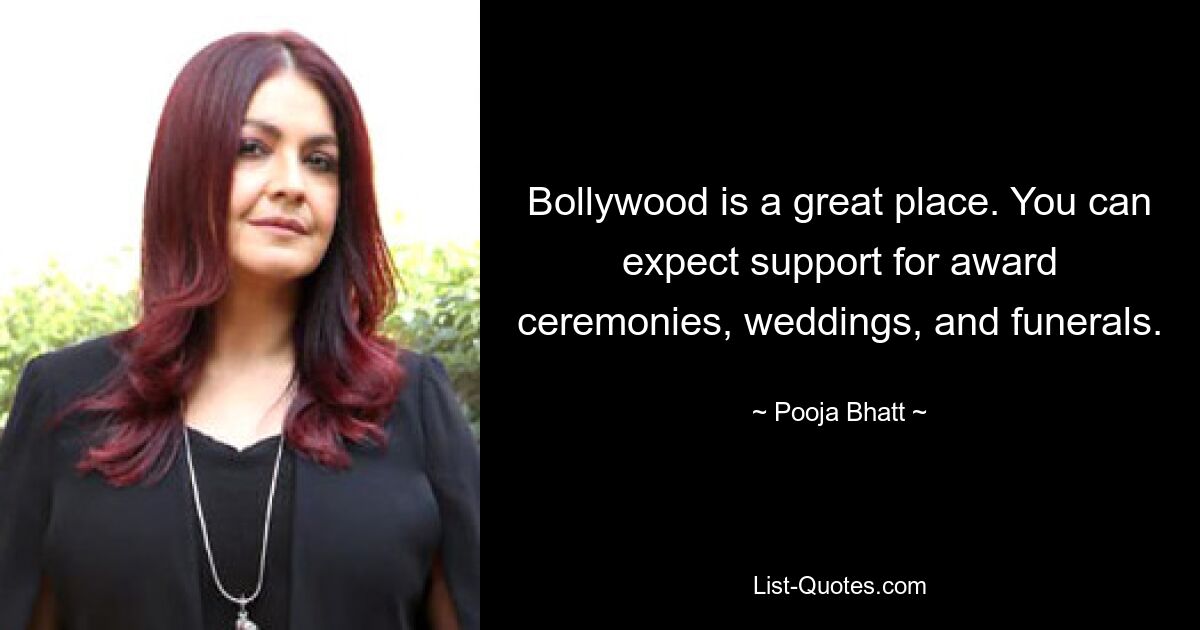 Bollywood is a great place. You can expect support for award ceremonies, weddings, and funerals. — © Pooja Bhatt