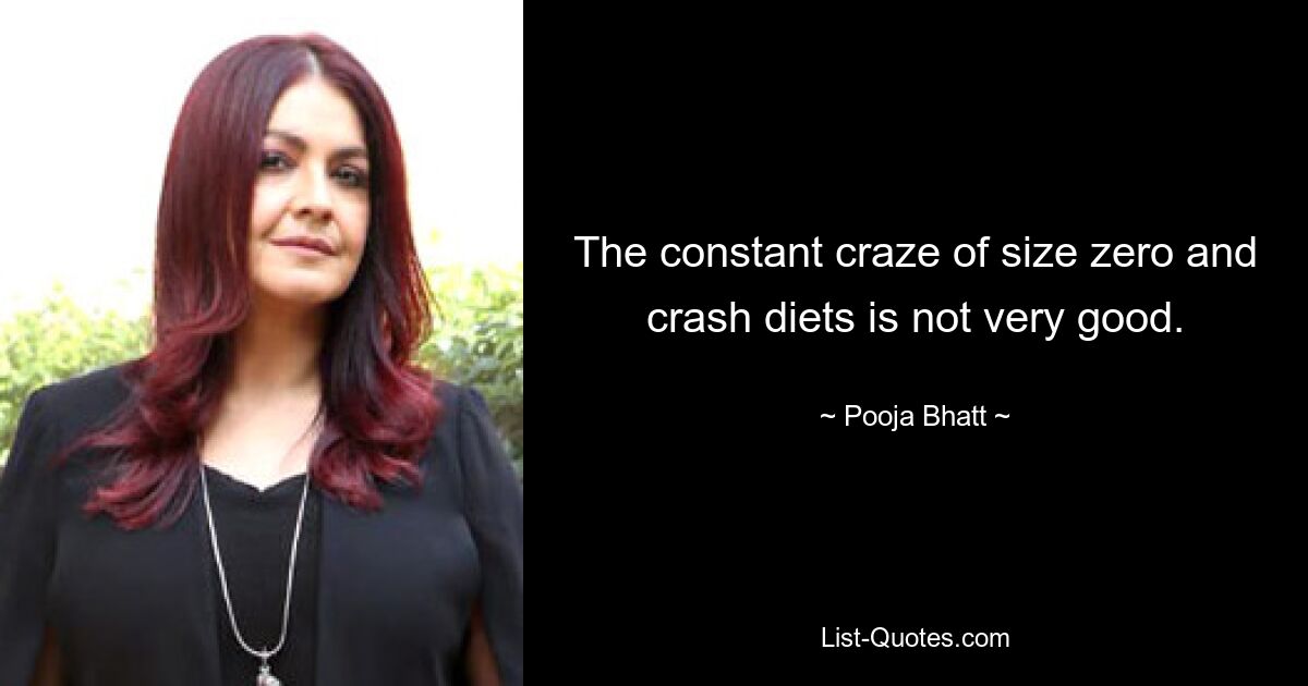 The constant craze of size zero and crash diets is not very good. — © Pooja Bhatt