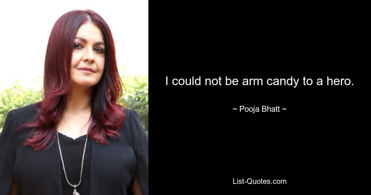 I could not be arm candy to a hero. — © Pooja Bhatt