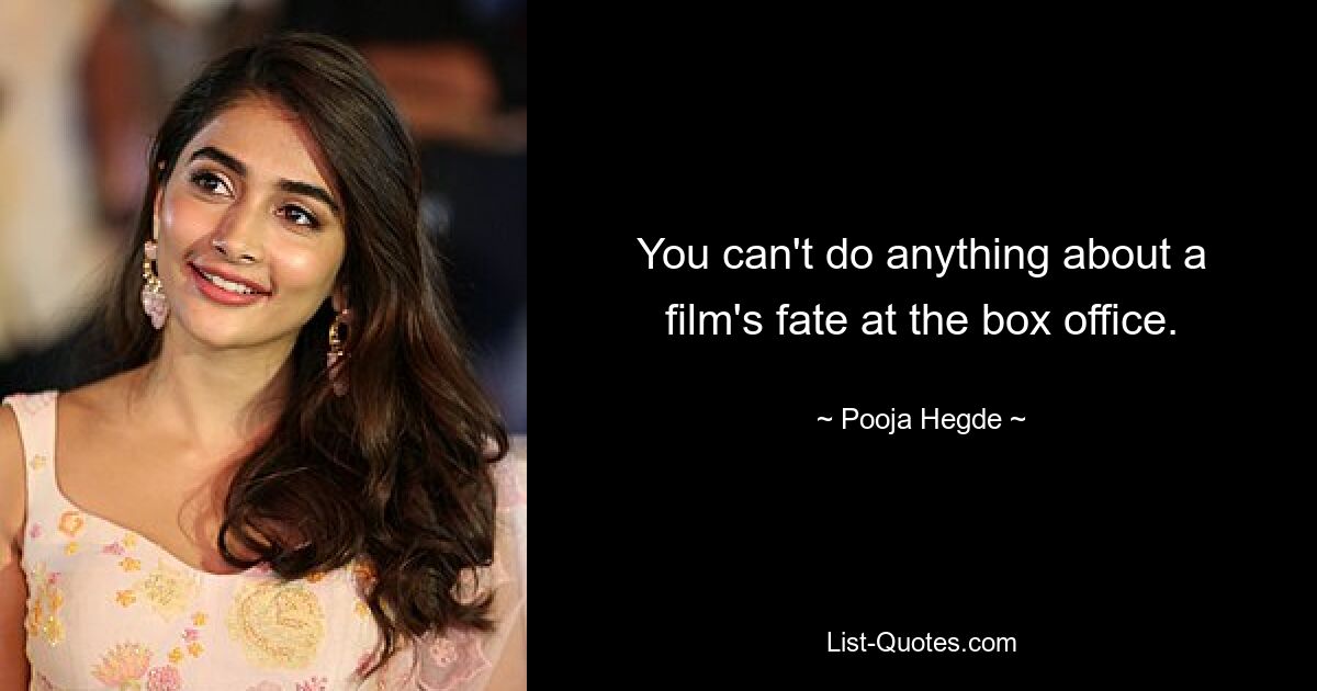 You can't do anything about a film's fate at the box office. — © Pooja Hegde