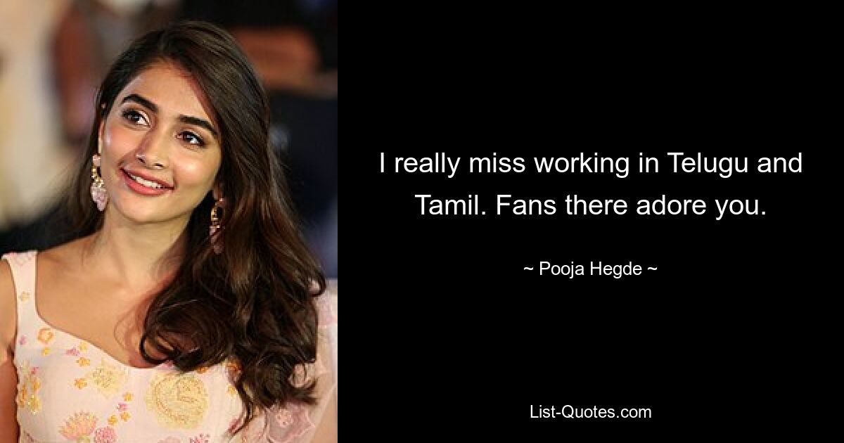 I really miss working in Telugu and Tamil. Fans there adore you. — © Pooja Hegde