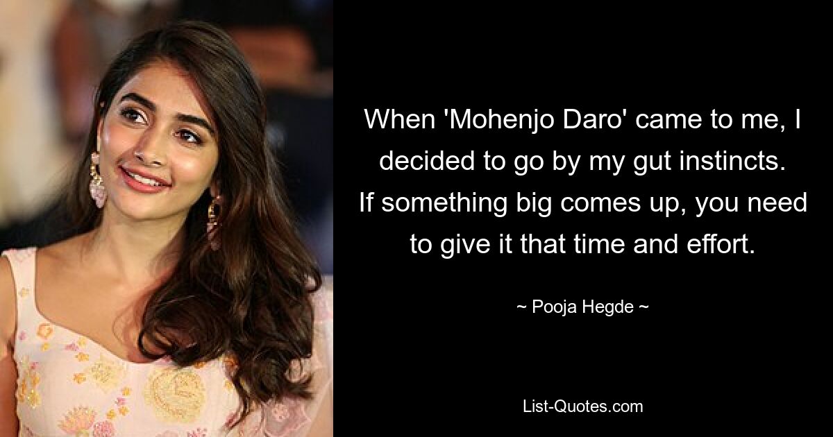 When 'Mohenjo Daro' came to me, I decided to go by my gut instincts. If something big comes up, you need to give it that time and effort. — © Pooja Hegde