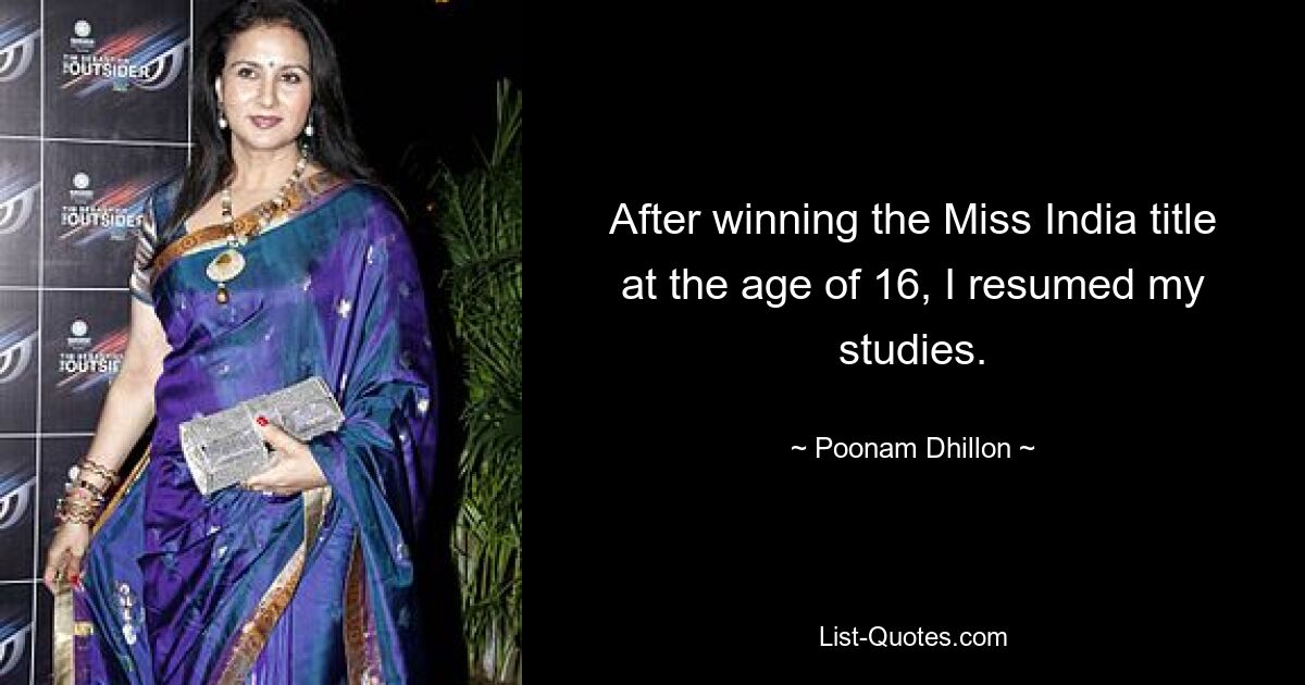 After winning the Miss India title at the age of 16, I resumed my studies. — © Poonam Dhillon