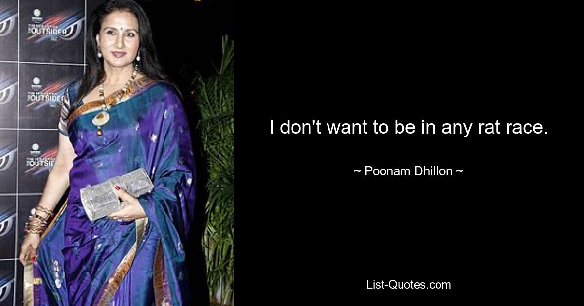 I don't want to be in any rat race. — © Poonam Dhillon