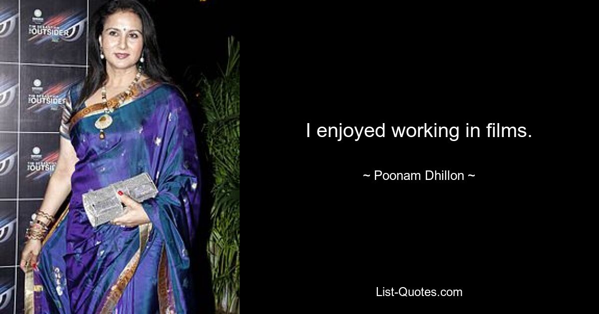 I enjoyed working in films. — © Poonam Dhillon