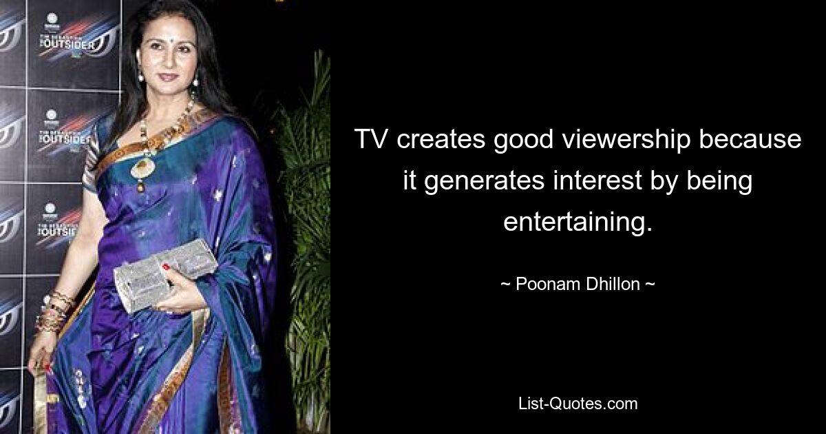 TV creates good viewership because it generates interest by being entertaining. — © Poonam Dhillon