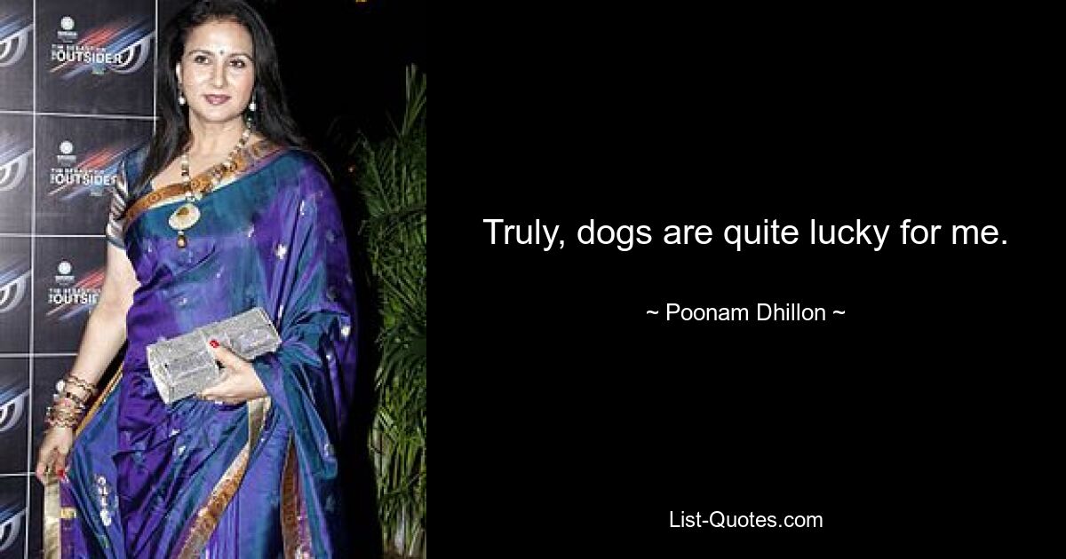 Truly, dogs are quite lucky for me. — © Poonam Dhillon