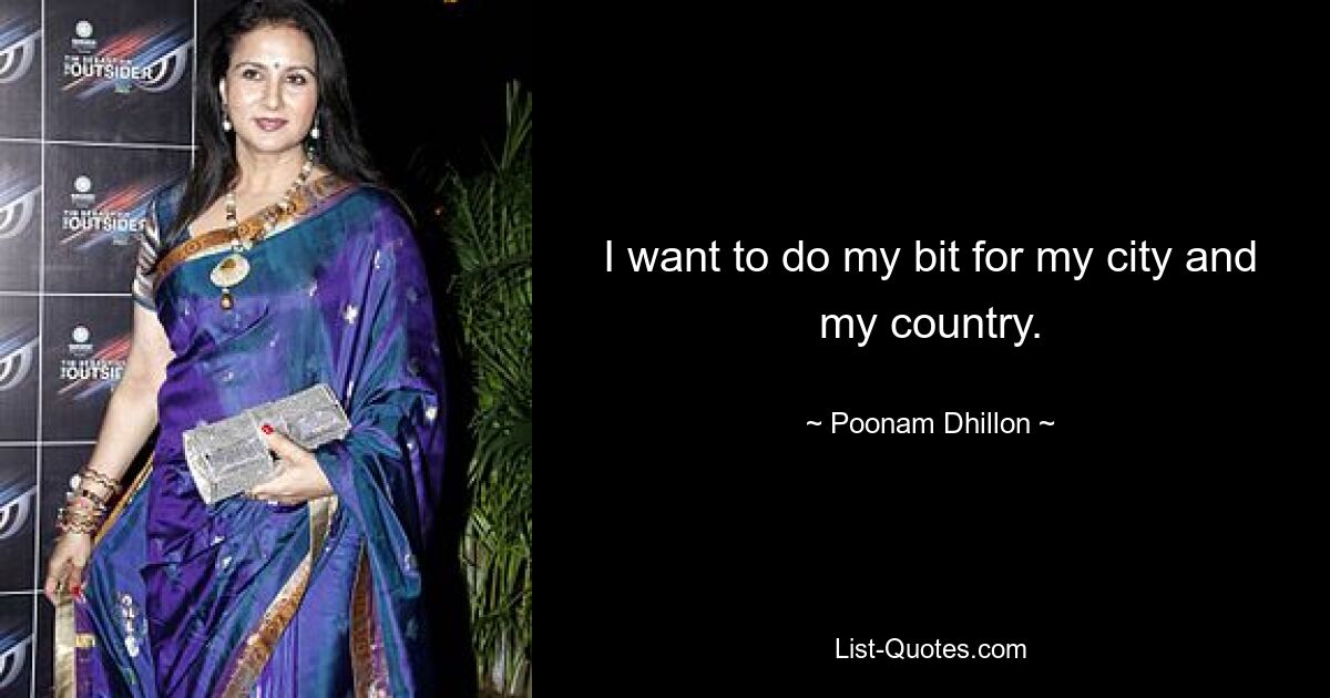 I want to do my bit for my city and my country. — © Poonam Dhillon