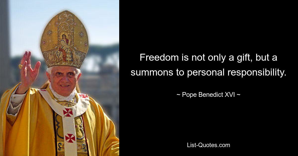 Freedom is not only a gift, but a summons to personal responsibility. — © Pope Benedict XVI