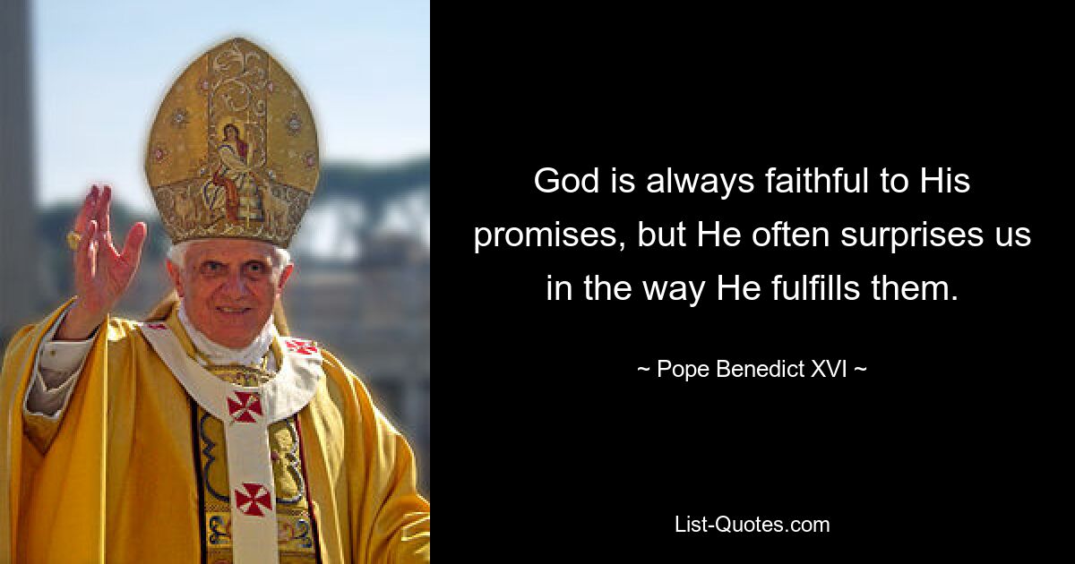 God is always faithful to His promises, but He often surprises us in the way He fulfills them. — © Pope Benedict XVI