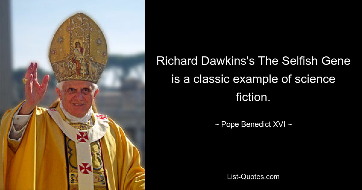 Richard Dawkins's The Selfish Gene is a classic example of science fiction. — © Pope Benedict XVI