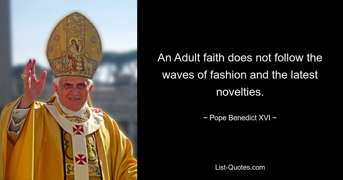 An Adult faith does not follow the waves of fashion and the latest novelties. — © Pope Benedict XVI