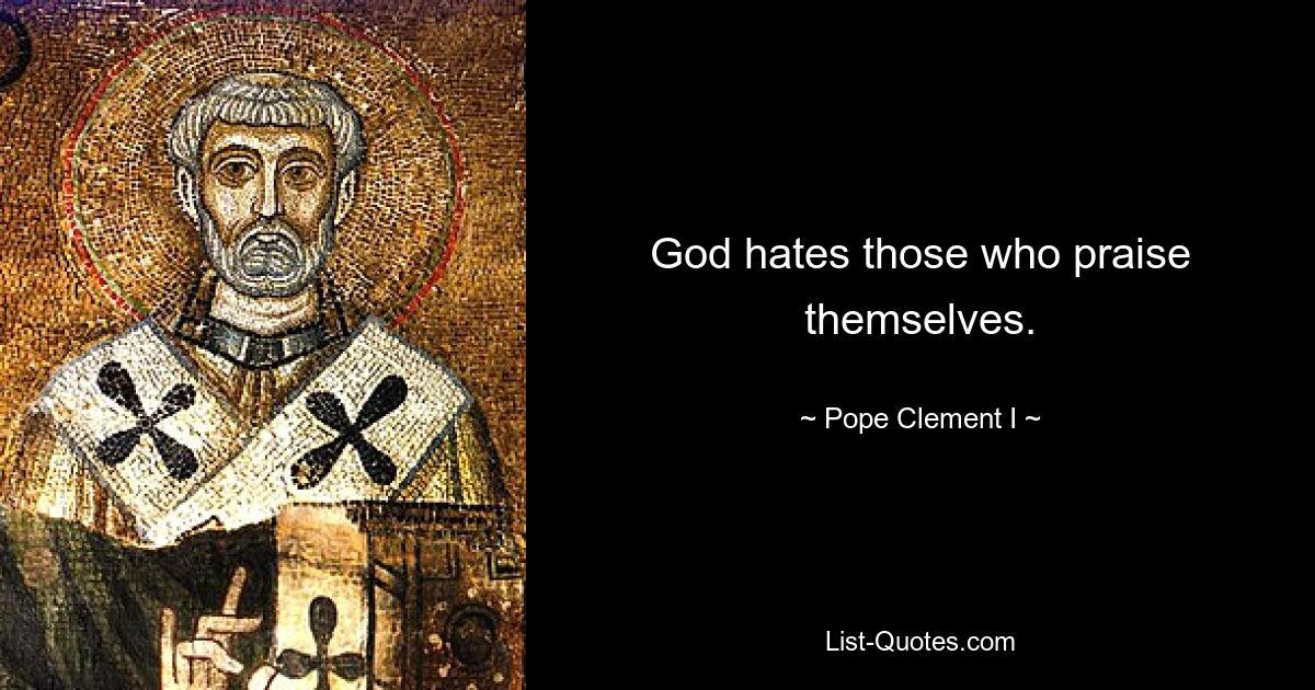 God hates those who praise themselves. — © Pope Clement I