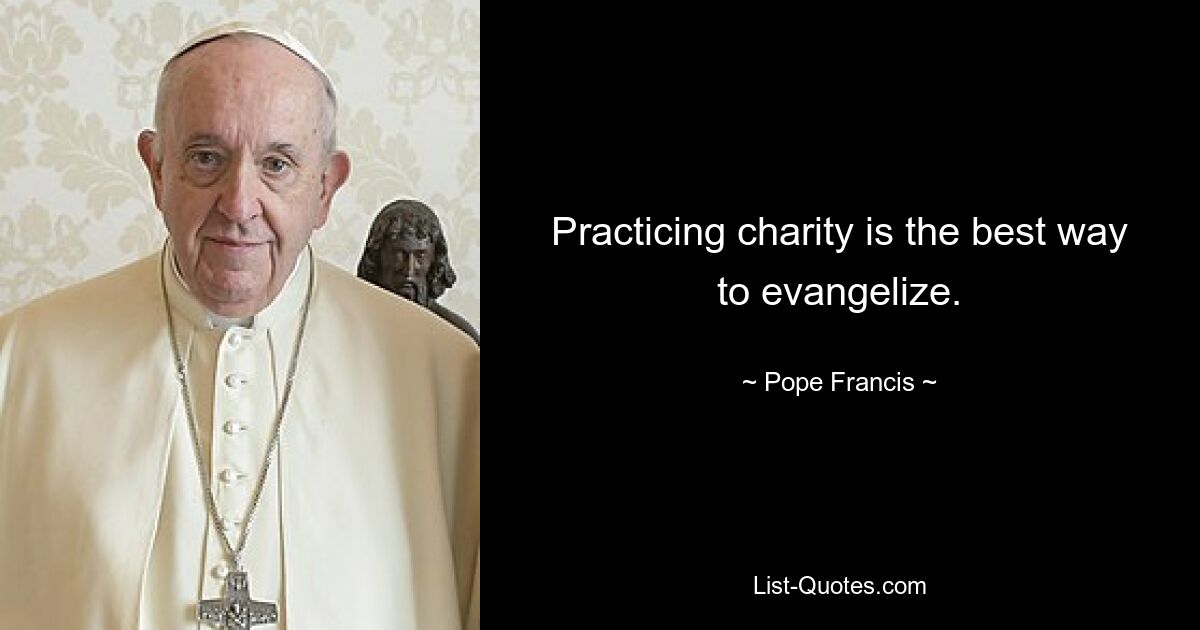 Practicing charity is the best way to evangelize. — © Pope Francis