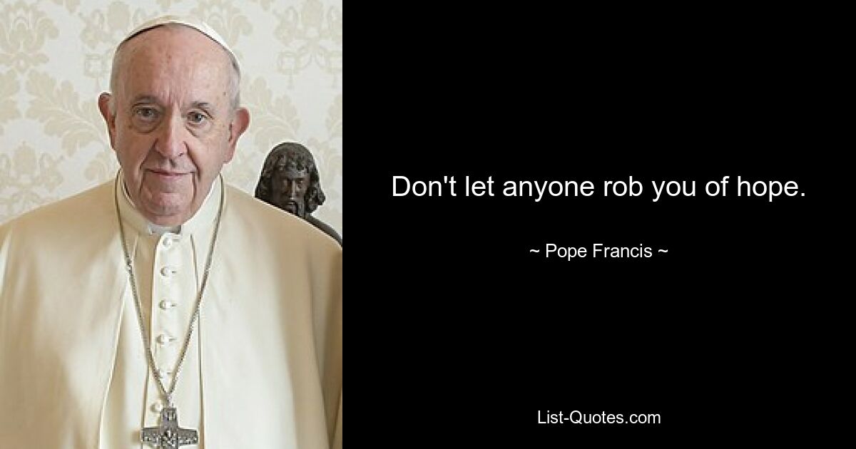 Don't let anyone rob you of hope. — © Pope Francis