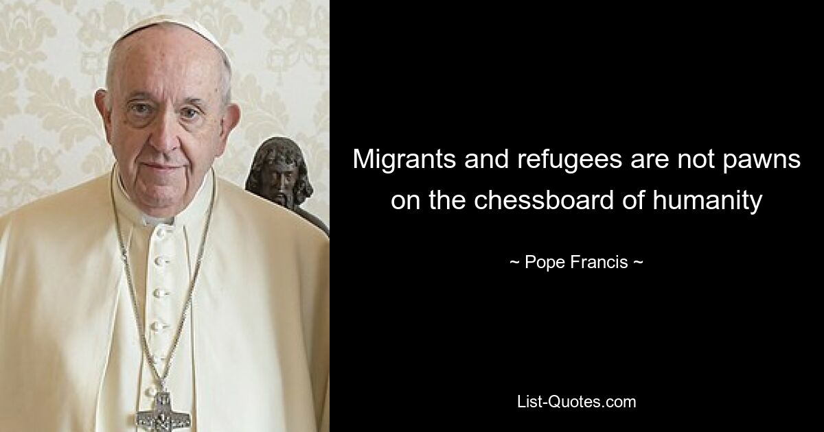 Migrants and refugees are not pawns on the chessboard of humanity — © Pope Francis