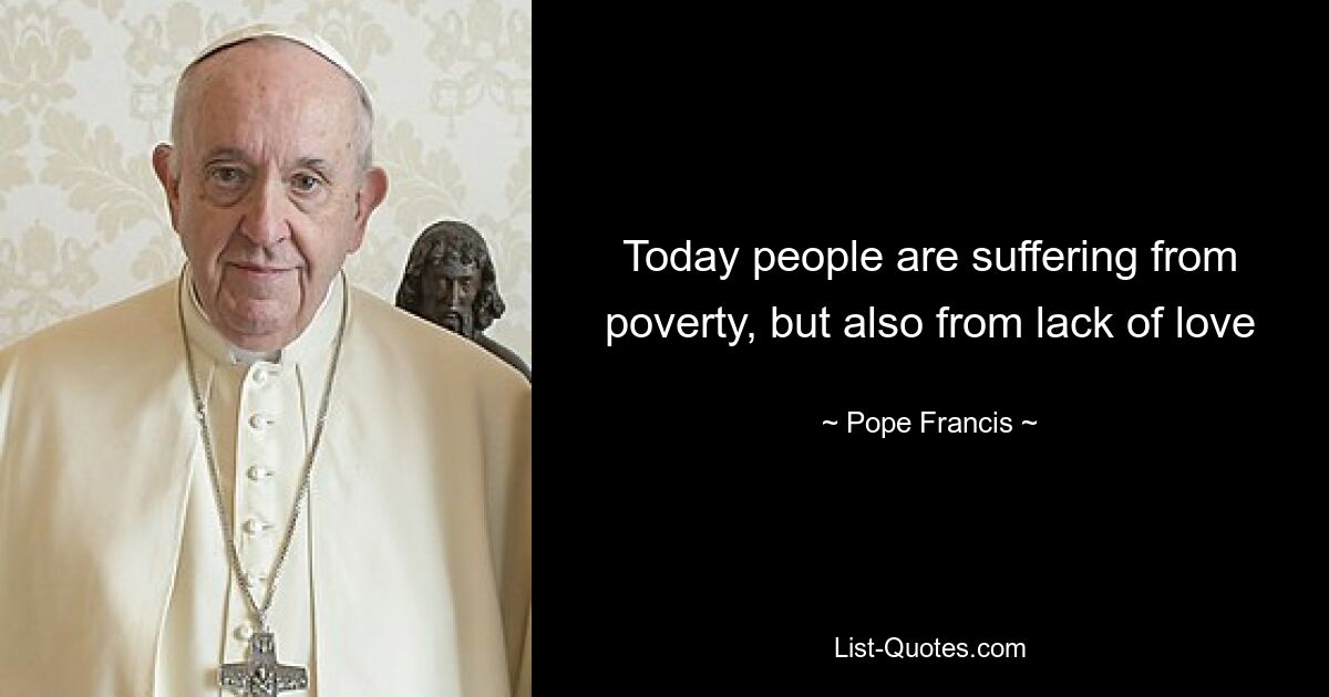 Today people are suffering from poverty, but also from lack of love — © Pope Francis