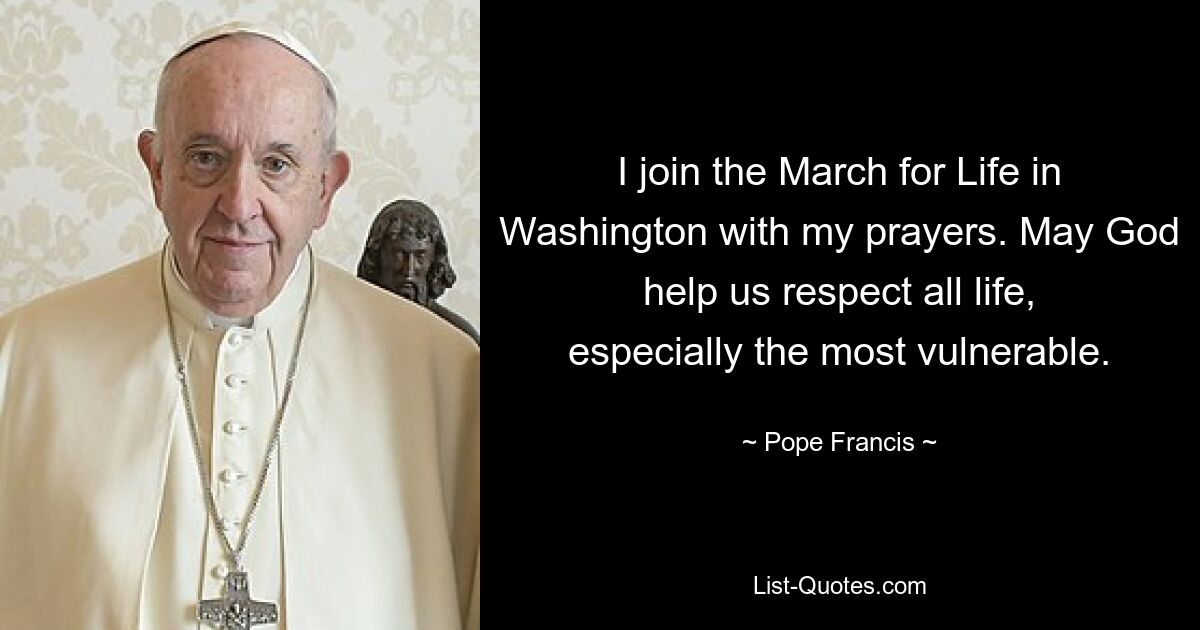 I join the March for Life in Washington with my prayers. May God help us respect all life, especially the most vulnerable. — © Pope Francis