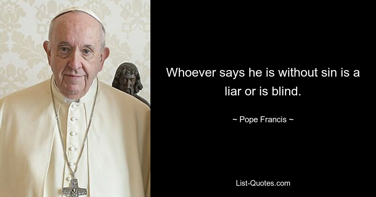 Whoever says he is without sin is a liar or is blind. — © Pope Francis