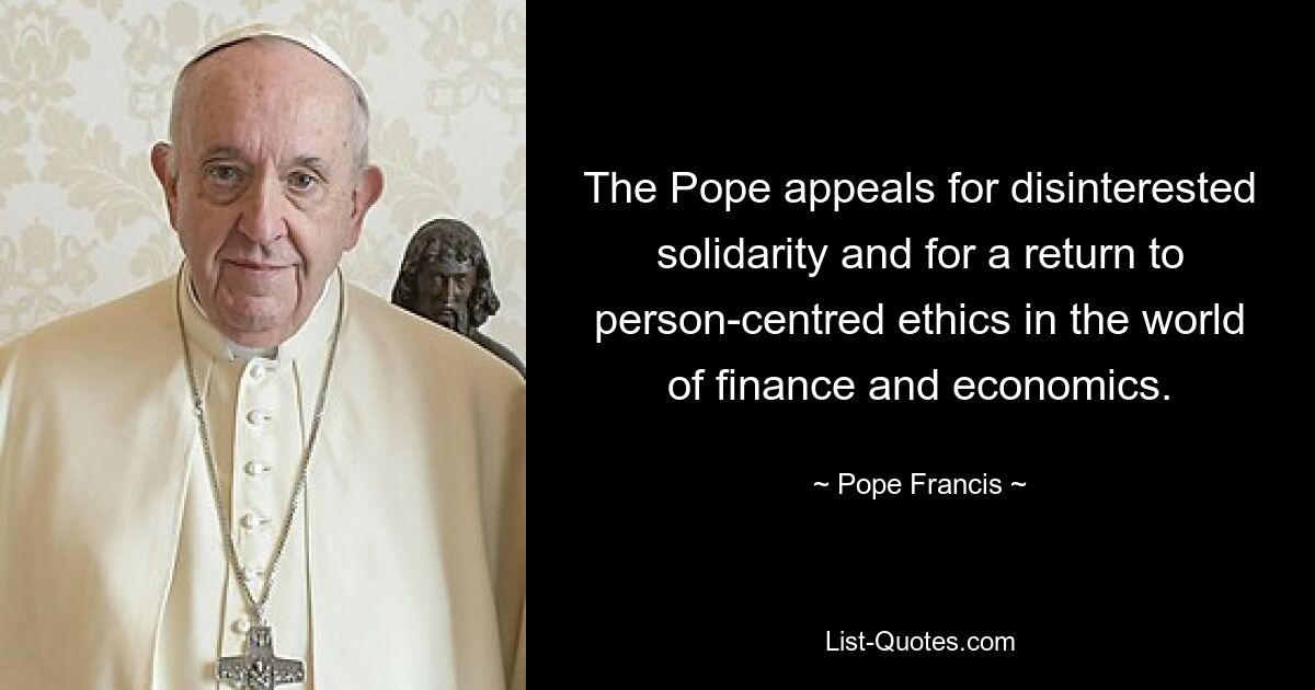 The Pope appeals for disinterested solidarity and for a return to person-centred ethics in the world of finance and economics. — © Pope Francis